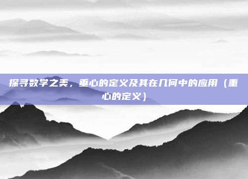探寻数学之美，垂心的定义及其在几何中的应用（重心的定义）