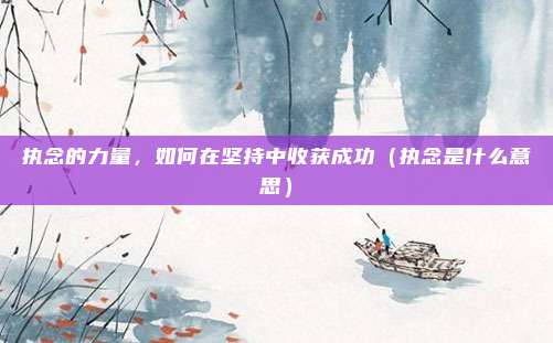 执念的力量，如何在坚持中收获成功（执念是什么意思）