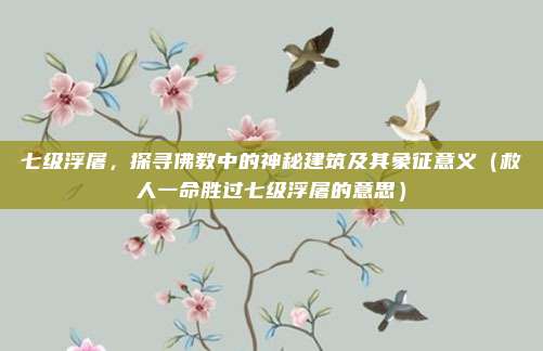 七级浮屠，探寻佛教中的神秘建筑及其象征意义（救人一命胜过七级浮屠的意思）