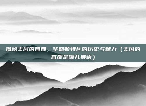 揭秘美国的首都,华盛顿特区的历史与魅力(美国的首都是哪儿英语)