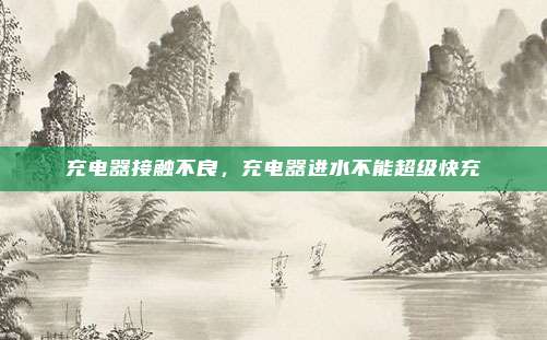 充电器接触不良，充电器进水不能超级快充