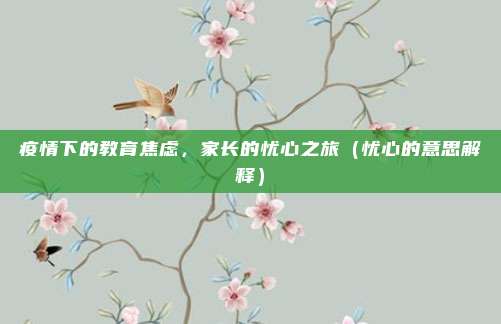 疫情下的教育焦虑，家长的忧心之旅（忧心的意思解释）