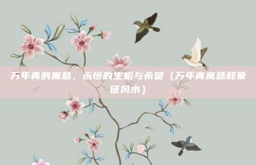万年青的寓意，永恒的生机与希望（万年青寓意和象征风水）