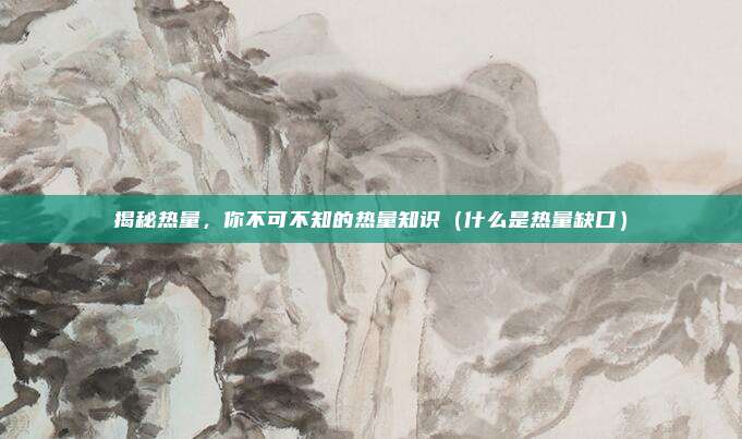 揭秘热量，你不可不知的热量知识（什么是热量缺口）