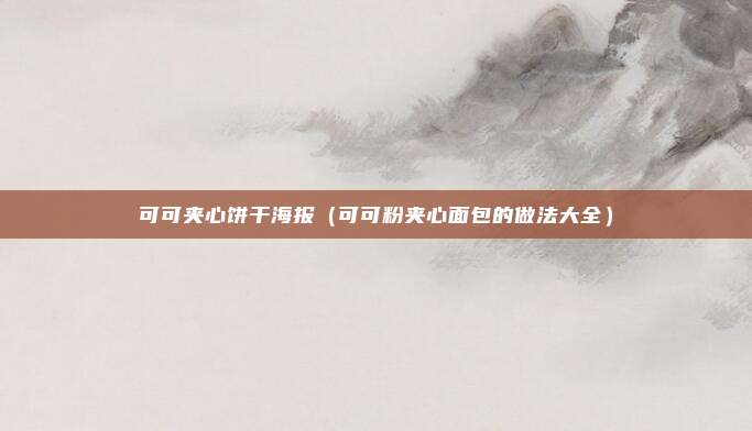 可可夹心饼干海报（可可粉夹心面包的做法大全）