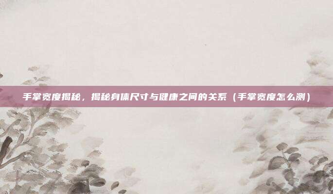 手掌宽度揭秘，揭秘身体尺寸与健康之间的关系（手掌宽度怎么测）