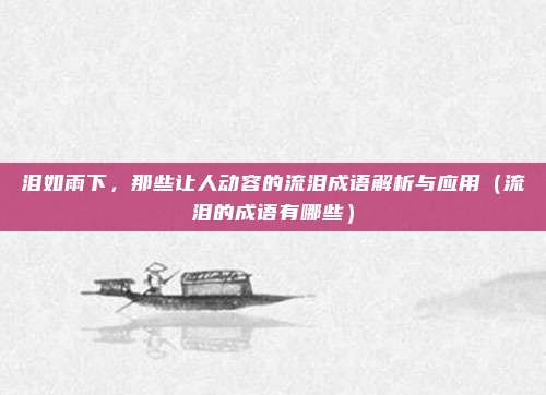 泪如雨下，那些让人动容的流泪成语解析与应用（流泪的成语有哪些）