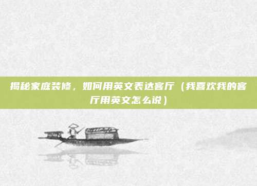 揭秘家庭装修，如何用英文表达客厅（我喜欢我的客厅用英文怎么说）