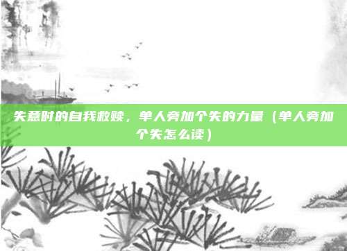 失意时的自我救赎，单人旁加个失的力量（单人旁加个失怎么读）