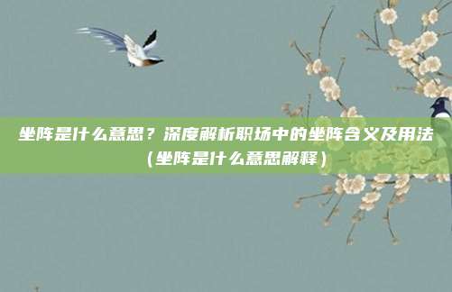 坐阵是什么意思？深度解析职场中的坐阵含义及用法（坐阵是什么意思解释）