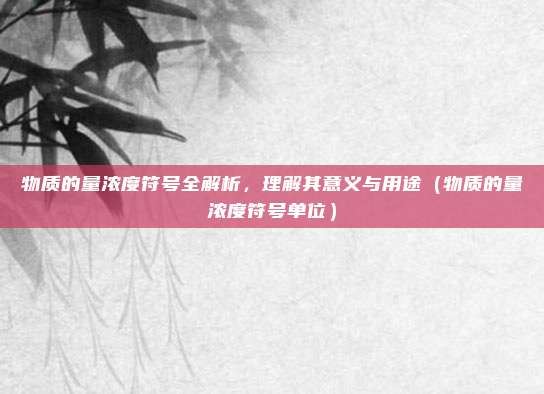 物质的量浓度符号全解析，理解其意义与用途（物质的量浓度符号单位）