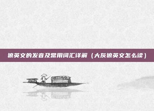 狼英文的发音及常用词汇详解（大灰狼英文怎么读）