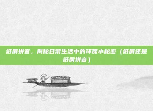 纸屑拼音，揭秘日常生活中的环保小秘密（纸屑还是纸屑拼音）