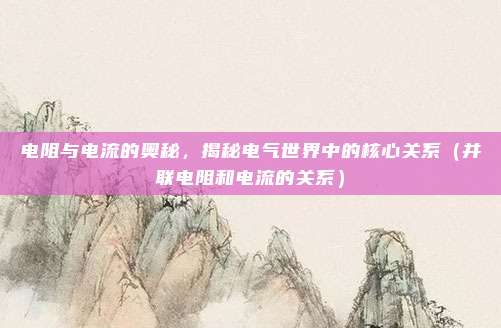电阻与电流的奥秘，揭秘电气世界中的核心关系（并联电阻和电流的关系）
