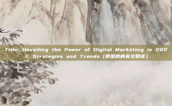 Title: Unveiling the Power of Digital Marketing in 2023: Strategies and Trends（明显的的英文翻译）
