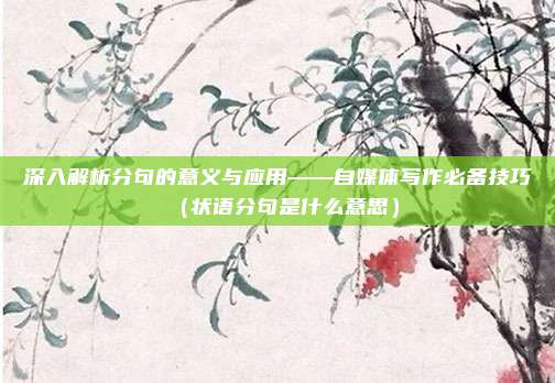 深入解析分句的意义与应用——自媒体写作必备技巧（状语分句是什么意思）