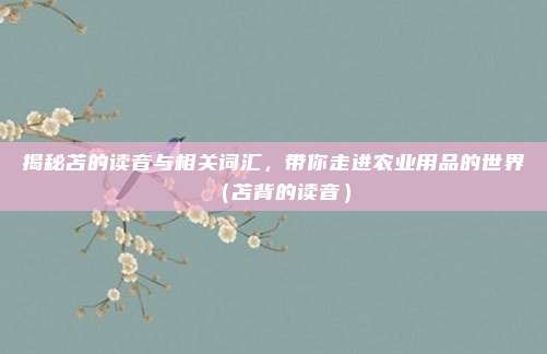 揭秘苫的读音与相关词汇，带你走进农业用品的世界（苫背的读音）