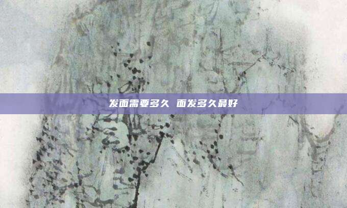 发面需要多久 面发多久最好