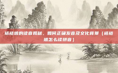 褡裢坡的读音揭秘，如何正确发音及文化背景（褡裢坡怎么读拼音）