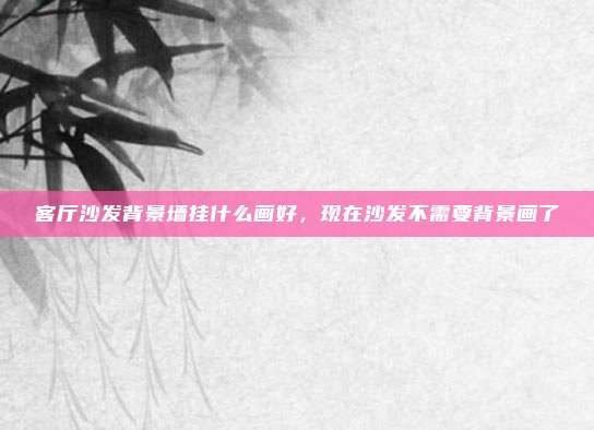 客厅沙发背景墙挂什么画好,现在沙发不需要背景画了