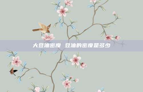 大豆油密度 豆油的密度是多少
