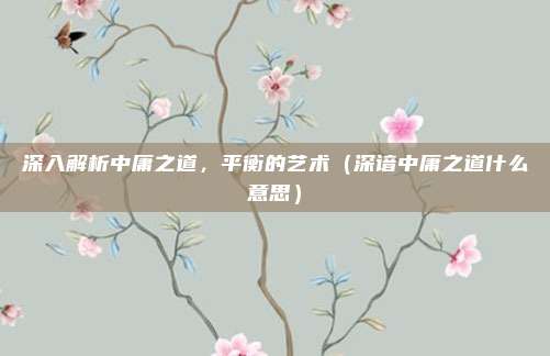深入解析中庸之道，平衡的艺术（深谙中庸之道什么意思）