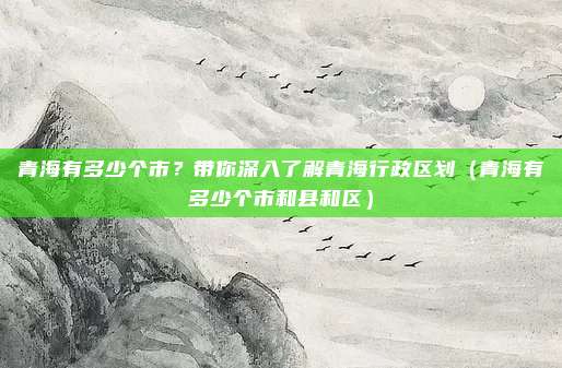 青海有多少个市？带你深入了解青海行政区划（青海有多少个市和县和区）
