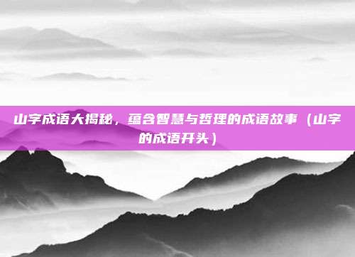 山字成语大揭秘，蕴含智慧与哲理的成语故事（山字的成语开头）
