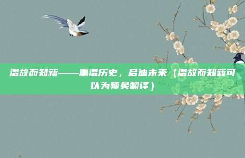 温故而知新——重温历史，启迪未来（温故而知新可以为师矣翻译）