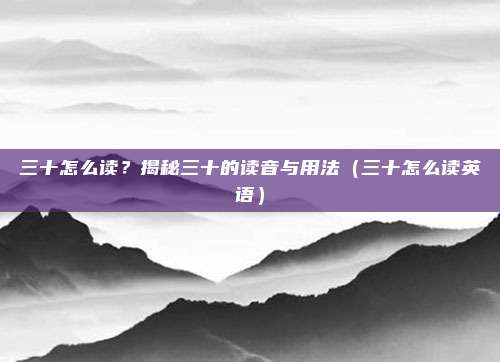 三十怎么读？揭秘三十的读音与用法（三十怎么读英语）