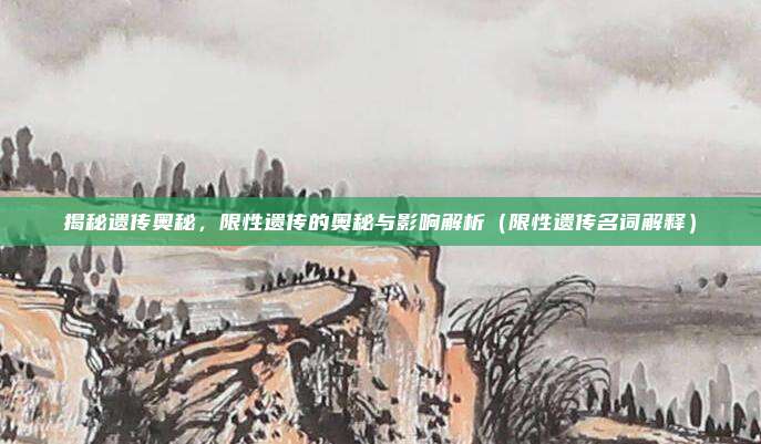 揭秘遗传奥秘，限性遗传的奥秘与影响解析（限性遗传名词解释）