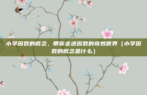 小学因数的概念,带你走进因数的奇妙世界(小学因数的概念是什么)