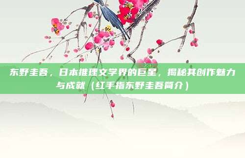 东野圭吾,日本推理文学界的巨星,揭秘其创作魅力与成就(红手指东野圭吾简介)