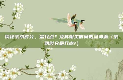 揭秘黎明时分,是几点?及其相关时间概念详解(黎明时分是几点?)