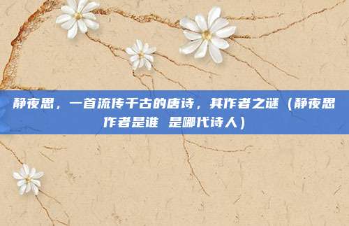 静夜思，一首流传千古的唐诗，其作者之谜（静夜思作者是谁 是哪代诗人）