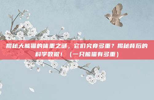 揭秘大熊猫的体重之谜，它们究竟多重？揭秘背后的科学数据！（一只熊猫有多重）