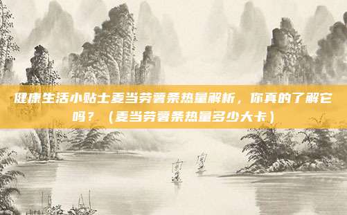 健康生活小贴士麦当劳薯条热量解析，你真的了解它吗？（麦当劳薯条热量多少大卡）