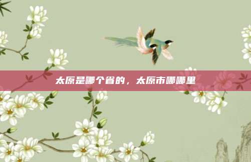 太原是哪个省的,太原市哪哪里