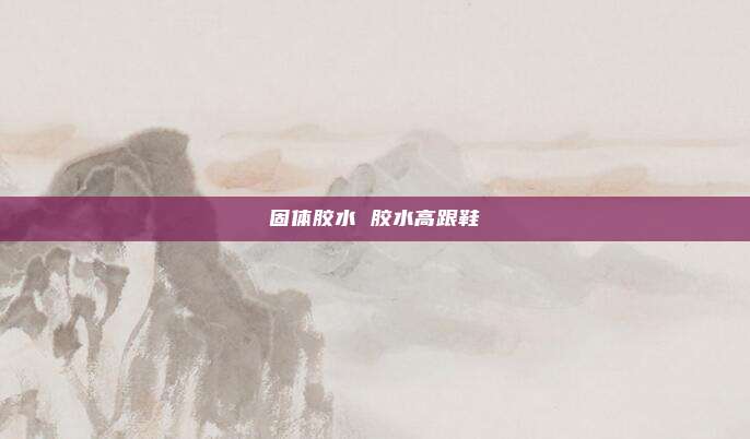 固体胶水 胶水高跟鞋
