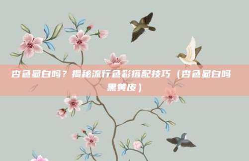 杏色显白吗?揭秘流行色彩搭配技巧(杏色显白吗 黑黄皮)