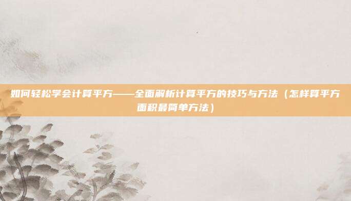 如何轻松学会计算平方——全面解析计算平方的技巧与方法（怎样算平方面积最简单方法）