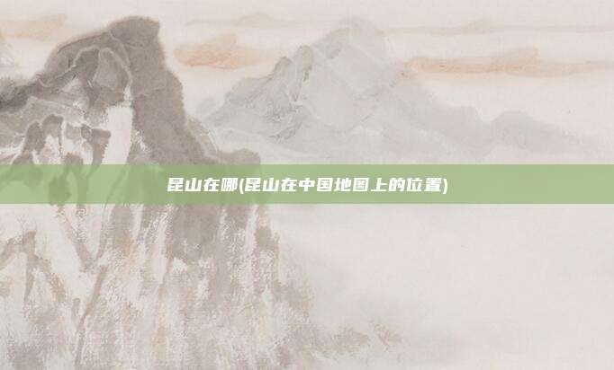 昆山在哪(昆山在中国地图上的位置)