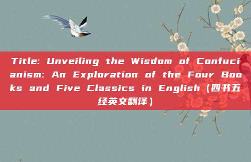 Title: Unveiling the Wisdom of Confucianism: An Exploration of the Four Books and Five Classics in English（四书五经英文翻译）