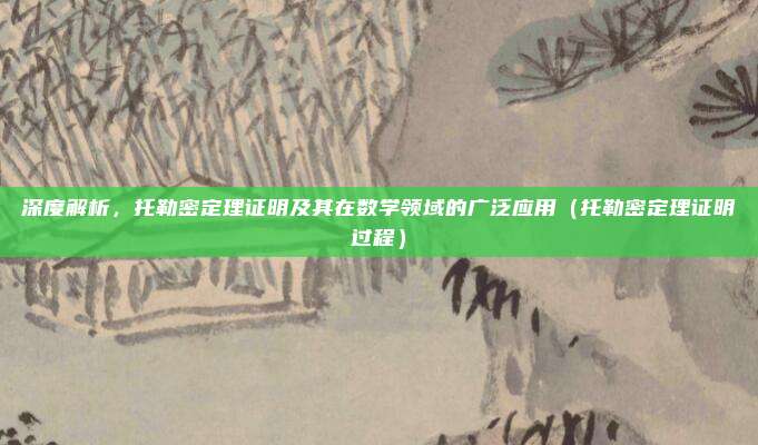 深度解析，托勒密定理证明及其在数学领域的广泛应用（托勒密定理证明过程）
