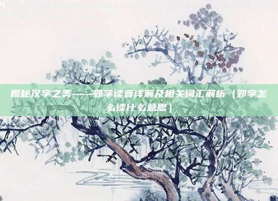 揭秘汉字之美——郢字读音详解及相关词汇解析（郢字怎么读什么意思）