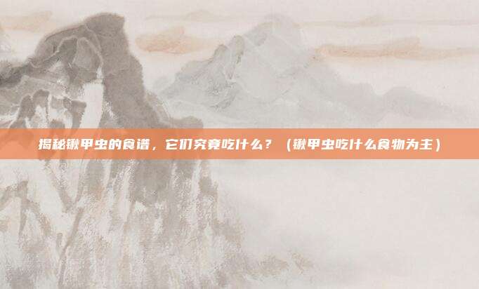 揭秘锹甲虫的食谱，它们究竟吃什么？（锹甲虫吃什么食物为主）