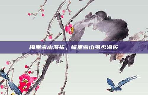 梅里雪山海拔，梅里雪山多少海拔