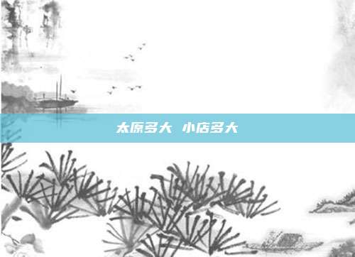 太原多大 小店多大