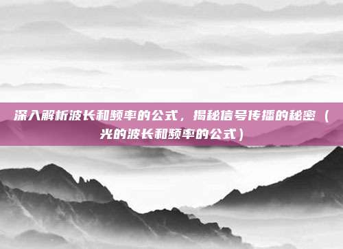 深入解析波长和频率的公式，揭秘信号传播的秘密（光的波长和频率的公式）