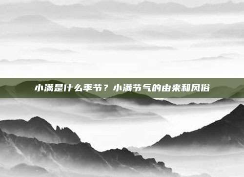 小满是什么季节?小满节气的由来和风俗